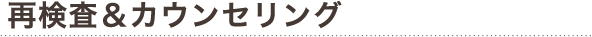 再検査＆カウンセリング